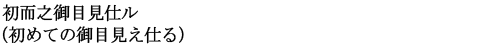 初而之御目見仕ル（初めての御目見え仕る）