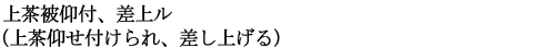 上茶被仰付、差上ル（上茶仰せ付けられ、差し上げる）