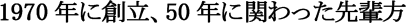 1970年に創立、50年に関わった先輩方